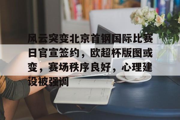 风云突变北京首钢国际比赛日官宣签约，欧超杯版图或变，赛场秩序良好，心理建设被强调